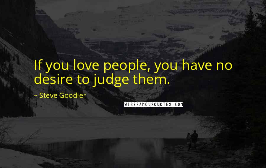 Steve Goodier Quotes: If you love people, you have no desire to judge them.