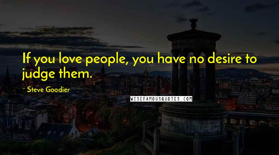 Steve Goodier Quotes: If you love people, you have no desire to judge them.