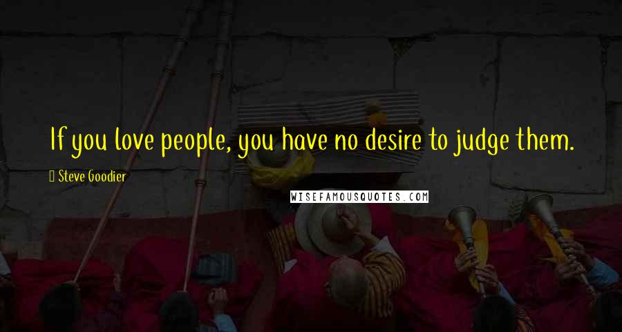 Steve Goodier Quotes: If you love people, you have no desire to judge them.