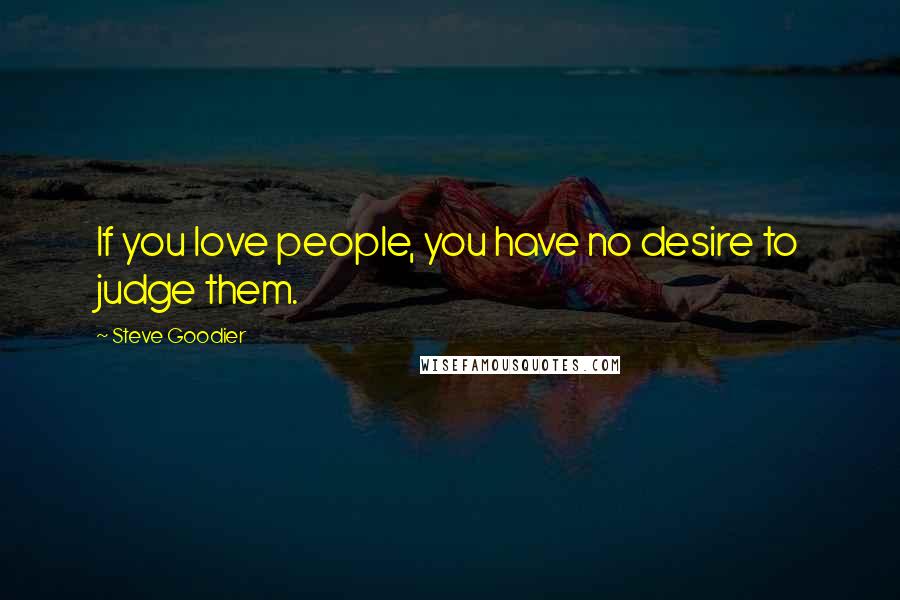 Steve Goodier Quotes: If you love people, you have no desire to judge them.