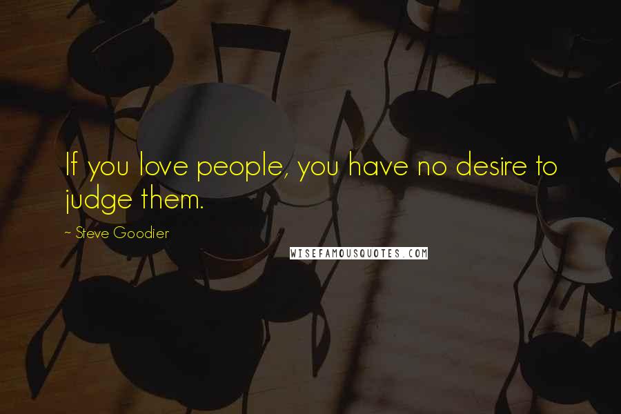 Steve Goodier Quotes: If you love people, you have no desire to judge them.