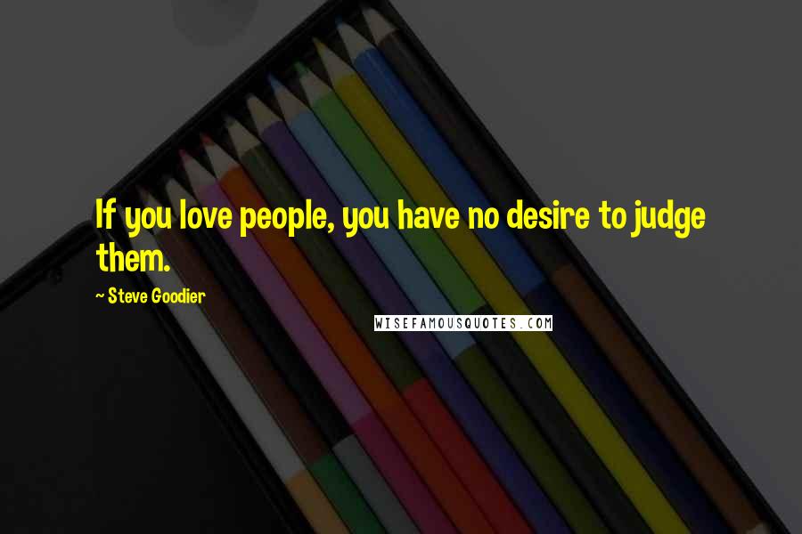 Steve Goodier Quotes: If you love people, you have no desire to judge them.