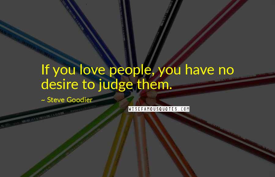 Steve Goodier Quotes: If you love people, you have no desire to judge them.