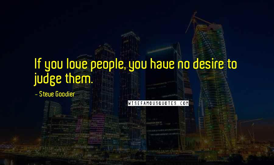 Steve Goodier Quotes: If you love people, you have no desire to judge them.