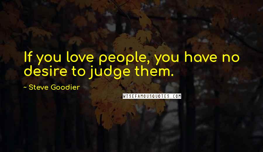 Steve Goodier Quotes: If you love people, you have no desire to judge them.