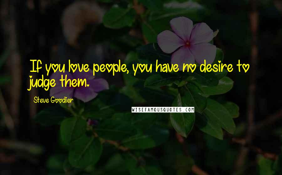 Steve Goodier Quotes: If you love people, you have no desire to judge them.