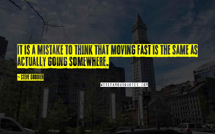 Steve Goodier Quotes: It is a mistake to think that moving fast is the same as actually going somewhere.