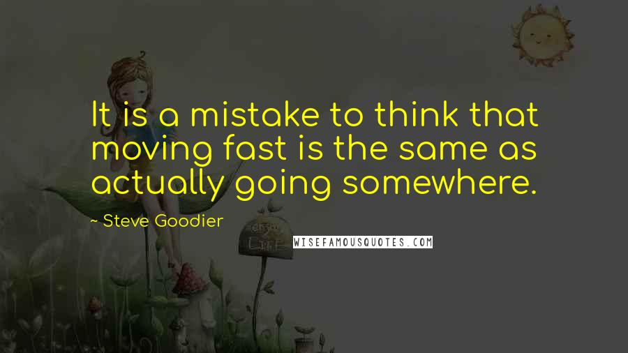 Steve Goodier Quotes: It is a mistake to think that moving fast is the same as actually going somewhere.