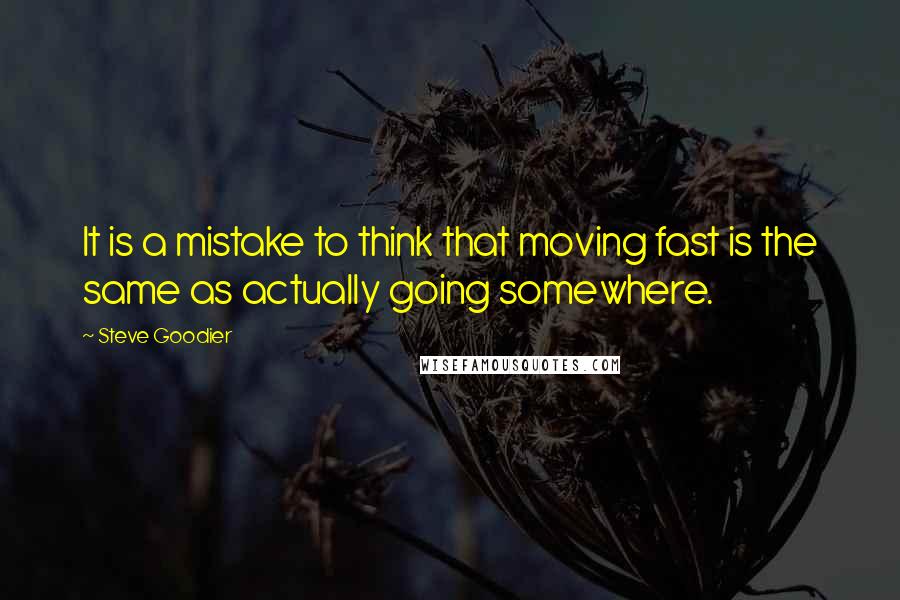 Steve Goodier Quotes: It is a mistake to think that moving fast is the same as actually going somewhere.