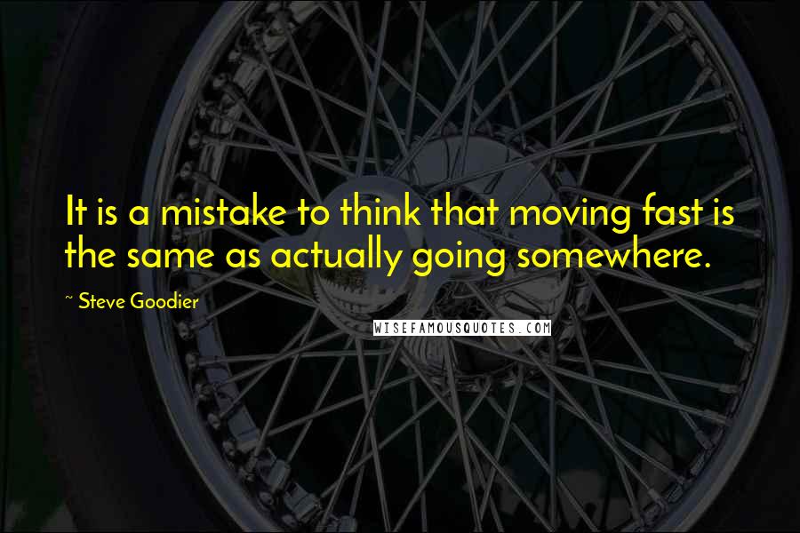 Steve Goodier Quotes: It is a mistake to think that moving fast is the same as actually going somewhere.