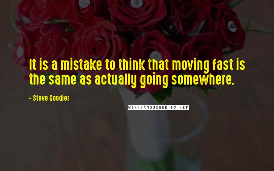 Steve Goodier Quotes: It is a mistake to think that moving fast is the same as actually going somewhere.