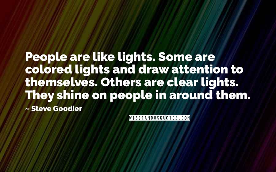 Steve Goodier Quotes: People are like lights. Some are colored lights and draw attention to themselves. Others are clear lights. They shine on people in around them.