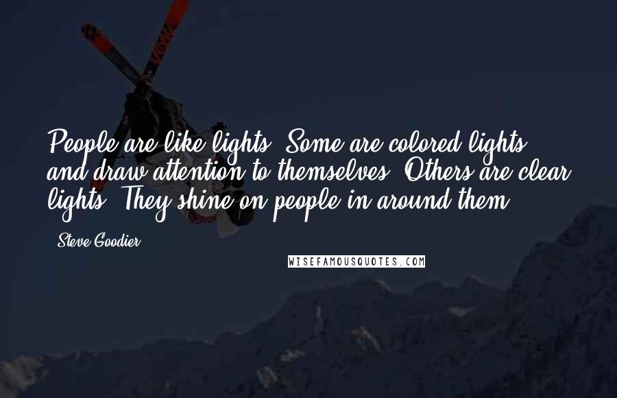 Steve Goodier Quotes: People are like lights. Some are colored lights and draw attention to themselves. Others are clear lights. They shine on people in around them.