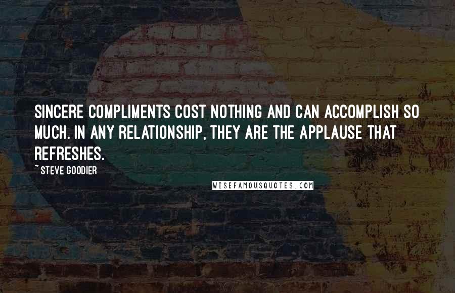 Steve Goodier Quotes: Sincere compliments cost nothing and can accomplish so much. In ANY relationship, they are the applause that refreshes.