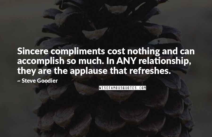 Steve Goodier Quotes: Sincere compliments cost nothing and can accomplish so much. In ANY relationship, they are the applause that refreshes.