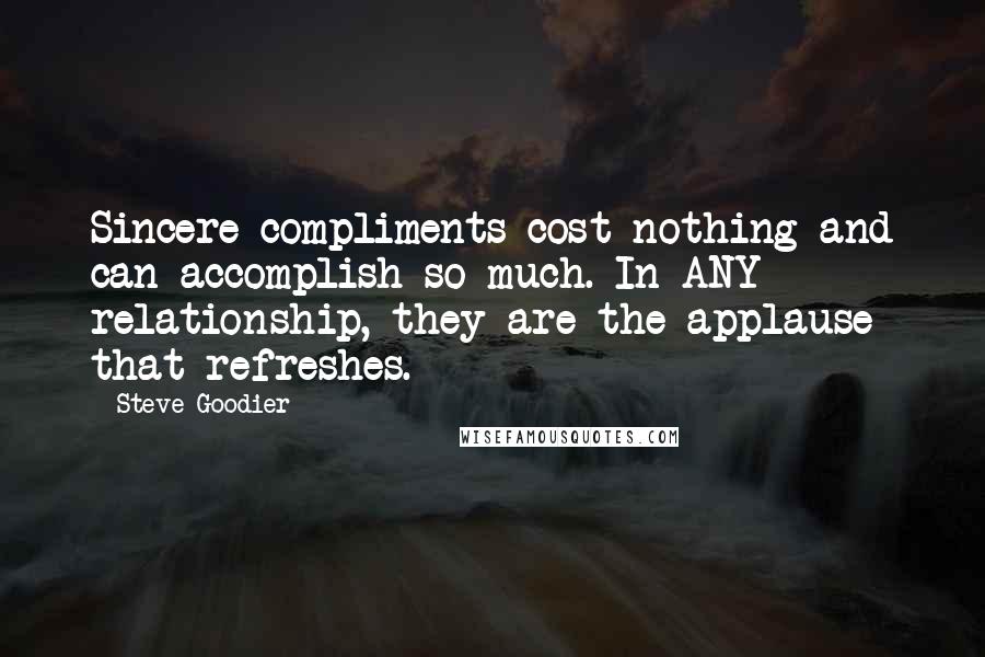 Steve Goodier Quotes: Sincere compliments cost nothing and can accomplish so much. In ANY relationship, they are the applause that refreshes.