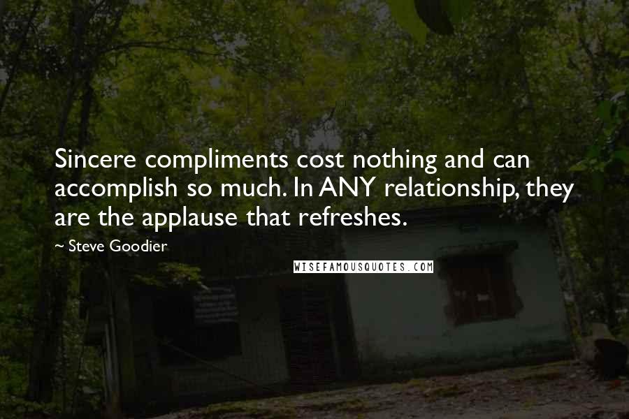 Steve Goodier Quotes: Sincere compliments cost nothing and can accomplish so much. In ANY relationship, they are the applause that refreshes.