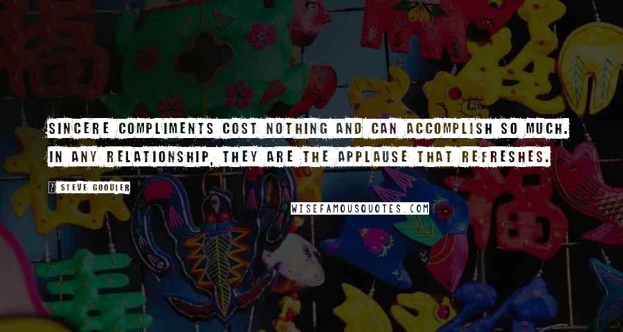 Steve Goodier Quotes: Sincere compliments cost nothing and can accomplish so much. In ANY relationship, they are the applause that refreshes.