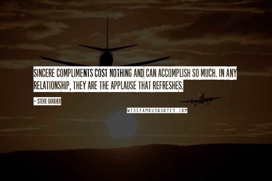 Steve Goodier Quotes: Sincere compliments cost nothing and can accomplish so much. In ANY relationship, they are the applause that refreshes.