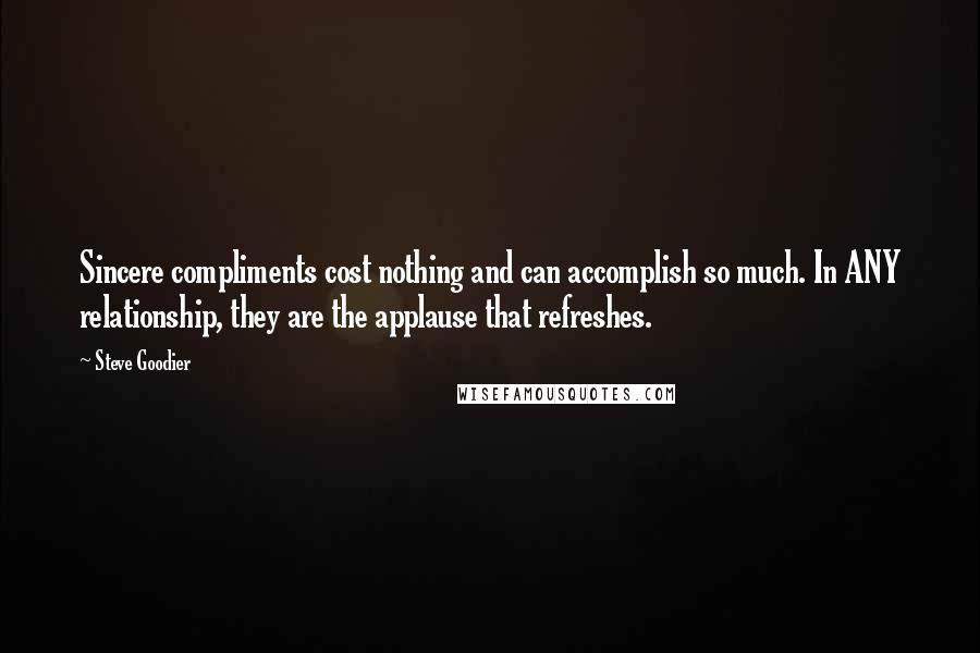 Steve Goodier Quotes: Sincere compliments cost nothing and can accomplish so much. In ANY relationship, they are the applause that refreshes.