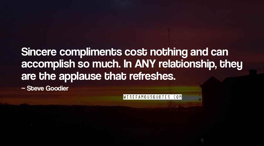 Steve Goodier Quotes: Sincere compliments cost nothing and can accomplish so much. In ANY relationship, they are the applause that refreshes.