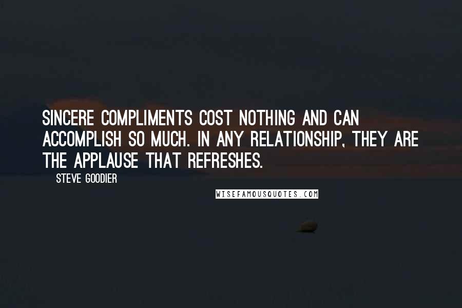 Steve Goodier Quotes: Sincere compliments cost nothing and can accomplish so much. In ANY relationship, they are the applause that refreshes.