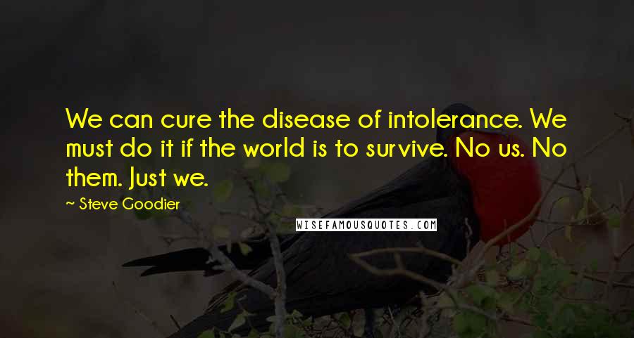 Steve Goodier Quotes: We can cure the disease of intolerance. We must do it if the world is to survive. No us. No them. Just we.