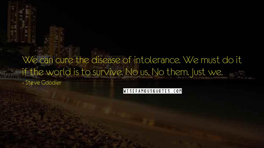 Steve Goodier Quotes: We can cure the disease of intolerance. We must do it if the world is to survive. No us. No them. Just we.