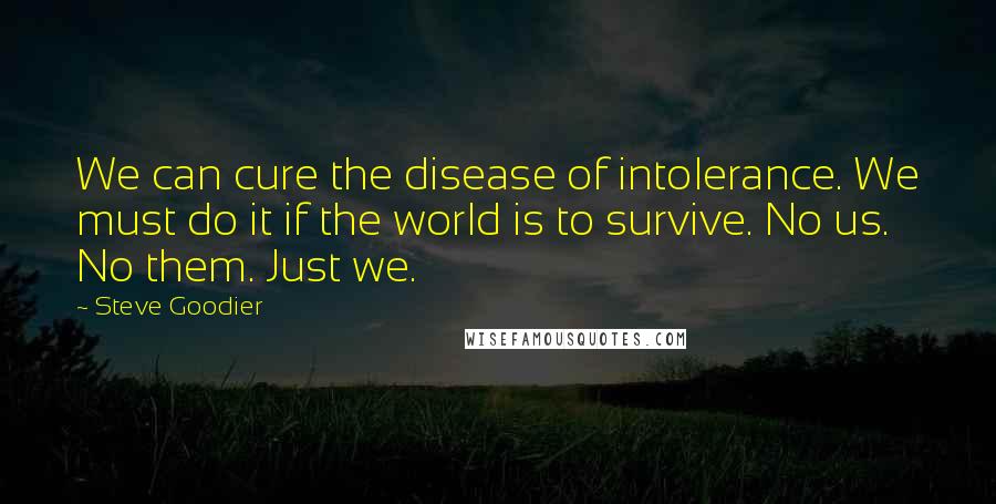 Steve Goodier Quotes: We can cure the disease of intolerance. We must do it if the world is to survive. No us. No them. Just we.