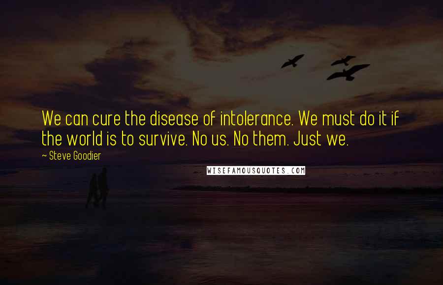 Steve Goodier Quotes: We can cure the disease of intolerance. We must do it if the world is to survive. No us. No them. Just we.