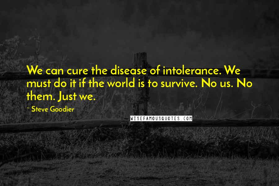 Steve Goodier Quotes: We can cure the disease of intolerance. We must do it if the world is to survive. No us. No them. Just we.