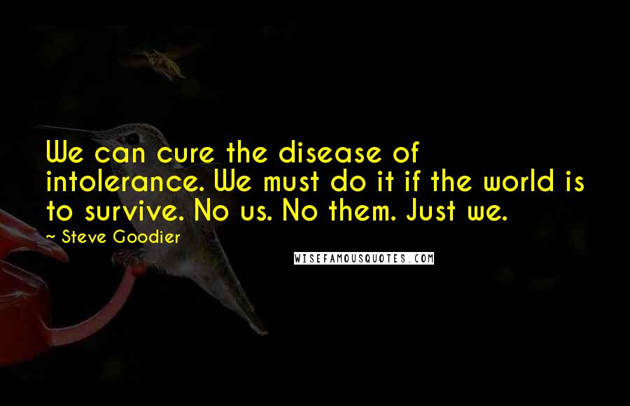 Steve Goodier Quotes: We can cure the disease of intolerance. We must do it if the world is to survive. No us. No them. Just we.