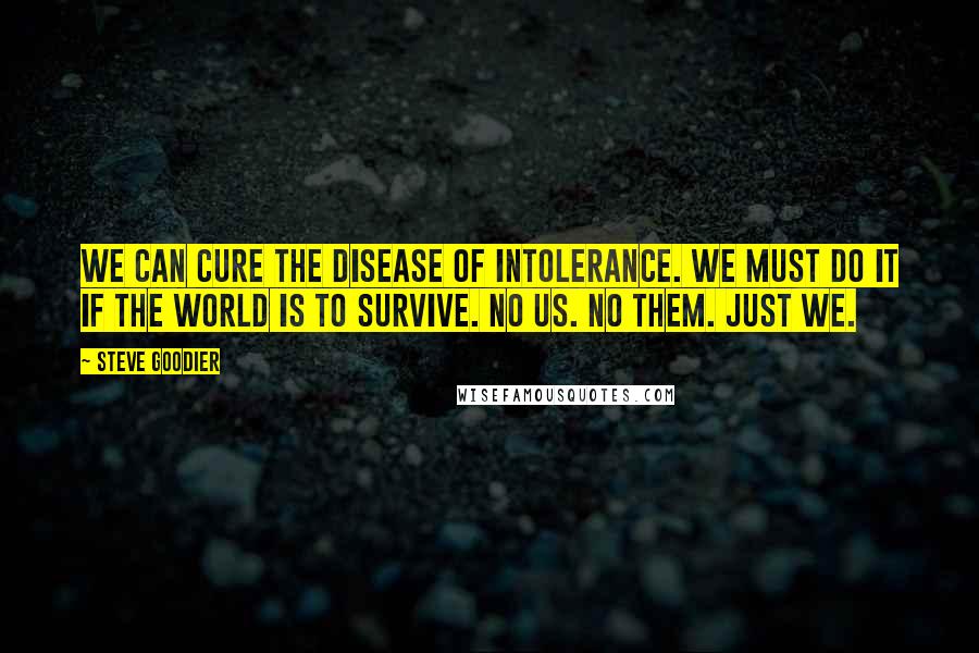 Steve Goodier Quotes: We can cure the disease of intolerance. We must do it if the world is to survive. No us. No them. Just we.