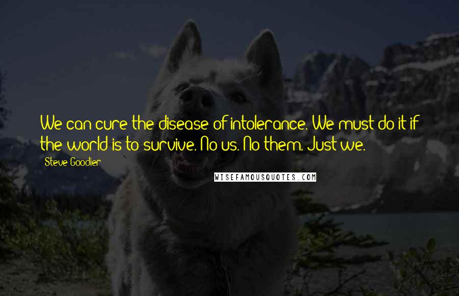 Steve Goodier Quotes: We can cure the disease of intolerance. We must do it if the world is to survive. No us. No them. Just we.