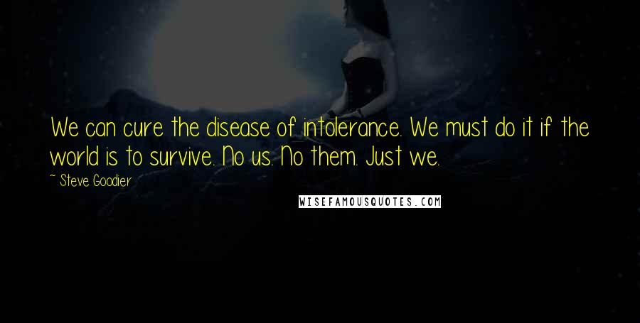 Steve Goodier Quotes: We can cure the disease of intolerance. We must do it if the world is to survive. No us. No them. Just we.