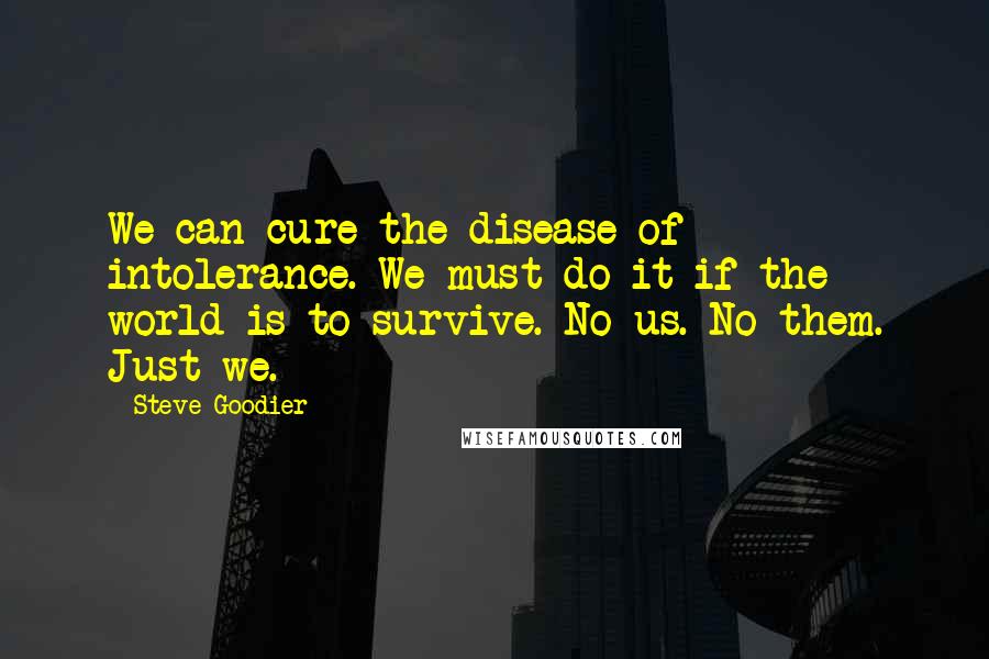 Steve Goodier Quotes: We can cure the disease of intolerance. We must do it if the world is to survive. No us. No them. Just we.