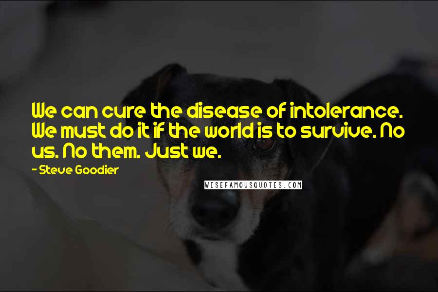 Steve Goodier Quotes: We can cure the disease of intolerance. We must do it if the world is to survive. No us. No them. Just we.