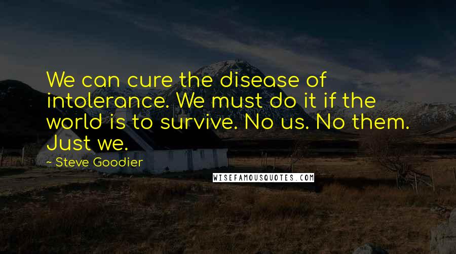 Steve Goodier Quotes: We can cure the disease of intolerance. We must do it if the world is to survive. No us. No them. Just we.