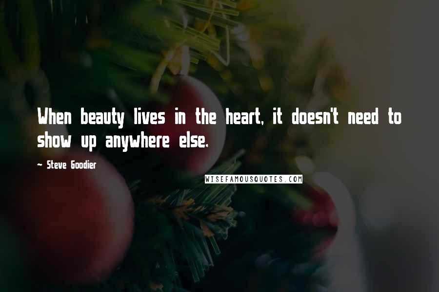 Steve Goodier Quotes: When beauty lives in the heart, it doesn't need to show up anywhere else.