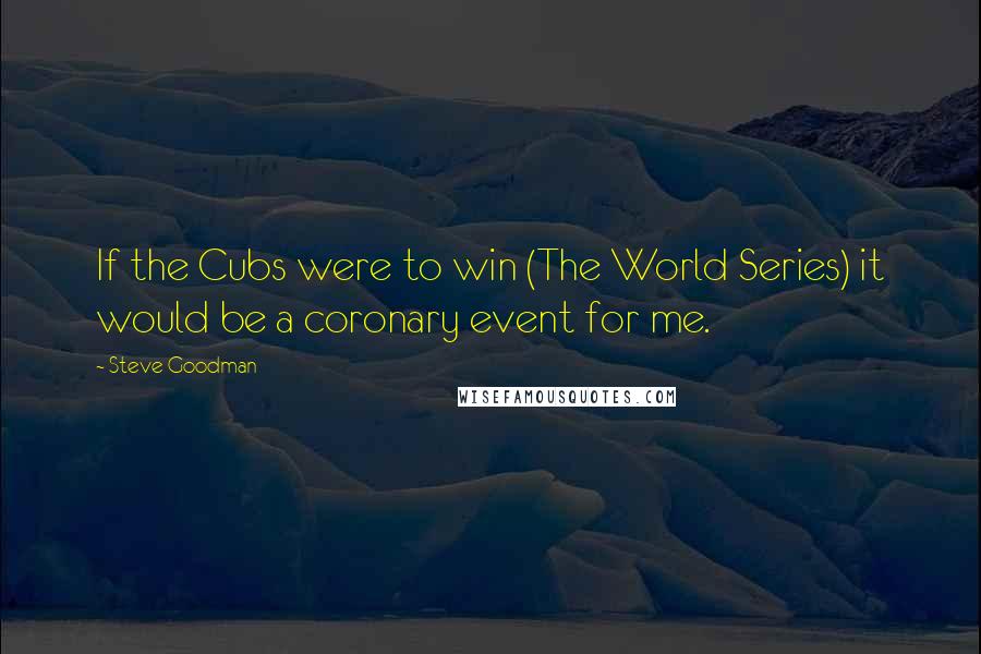 Steve Goodman Quotes: If the Cubs were to win (The World Series) it would be a coronary event for me.