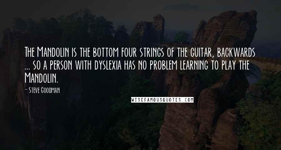 Steve Goodman Quotes: The Mandolin is the bottom four strings of the guitar, backwards ... so a person with dyslexia has no problem learning to play the Mandolin.