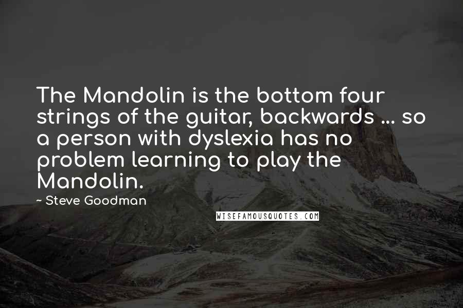 Steve Goodman Quotes: The Mandolin is the bottom four strings of the guitar, backwards ... so a person with dyslexia has no problem learning to play the Mandolin.