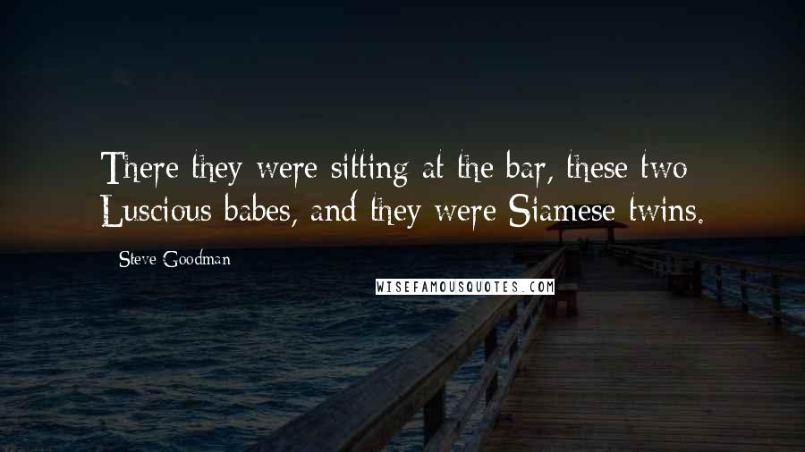 Steve Goodman Quotes: There they were sitting at the bar, these two Luscious babes, and they were Siamese twins.