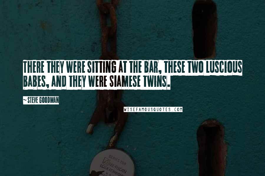 Steve Goodman Quotes: There they were sitting at the bar, these two Luscious babes, and they were Siamese twins.