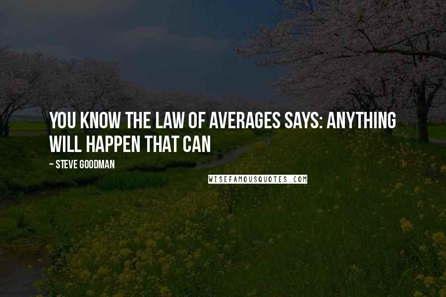 Steve Goodman Quotes: You know the law of averages says: Anything will happen that can