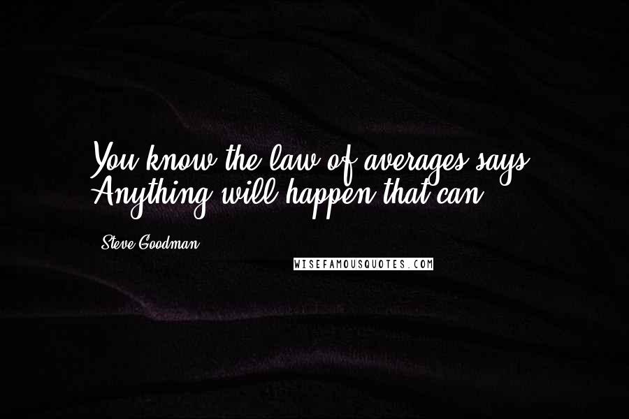 Steve Goodman Quotes: You know the law of averages says: Anything will happen that can