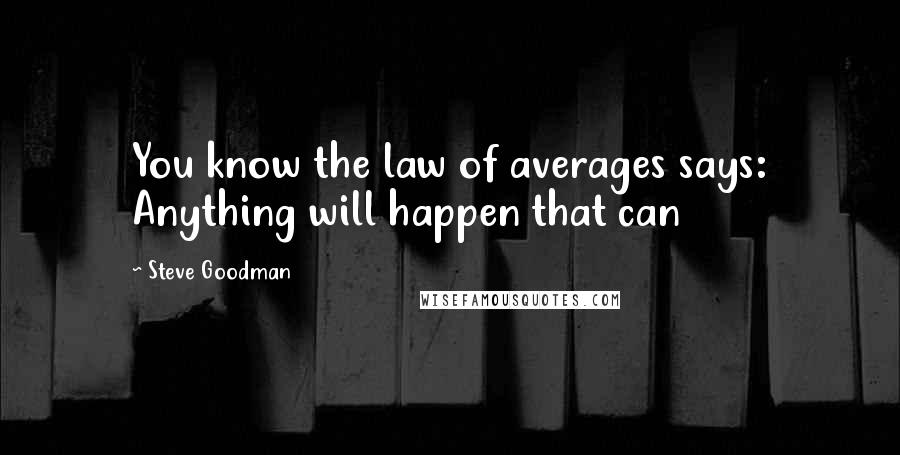 Steve Goodman Quotes: You know the law of averages says: Anything will happen that can
