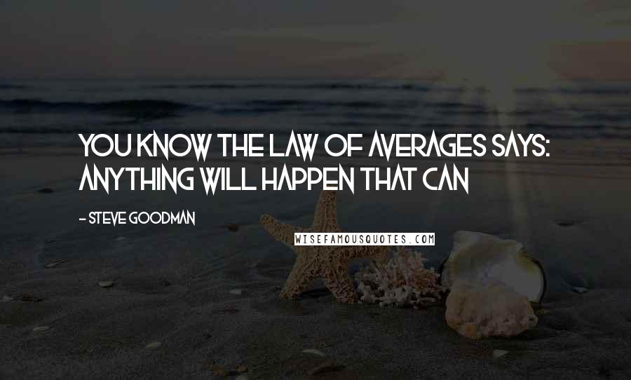 Steve Goodman Quotes: You know the law of averages says: Anything will happen that can