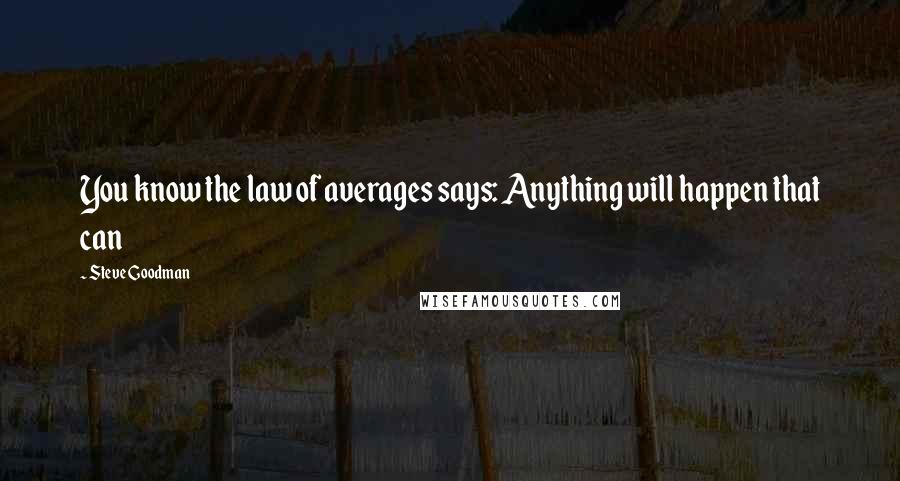 Steve Goodman Quotes: You know the law of averages says: Anything will happen that can