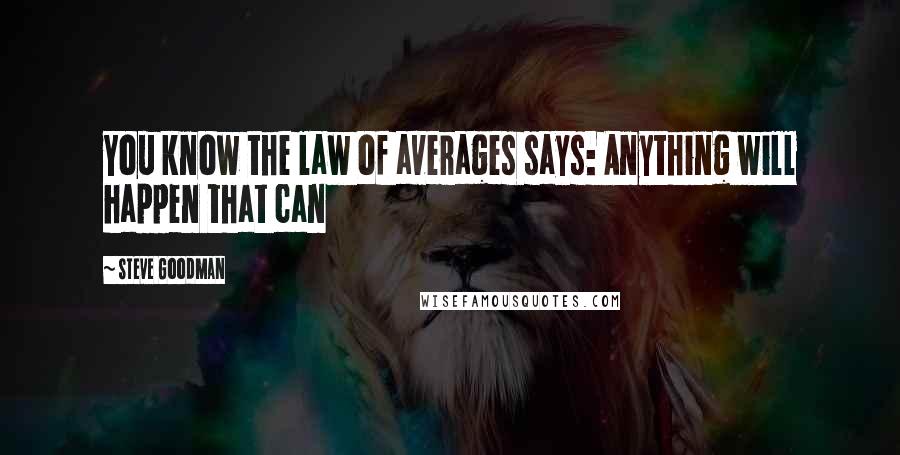 Steve Goodman Quotes: You know the law of averages says: Anything will happen that can